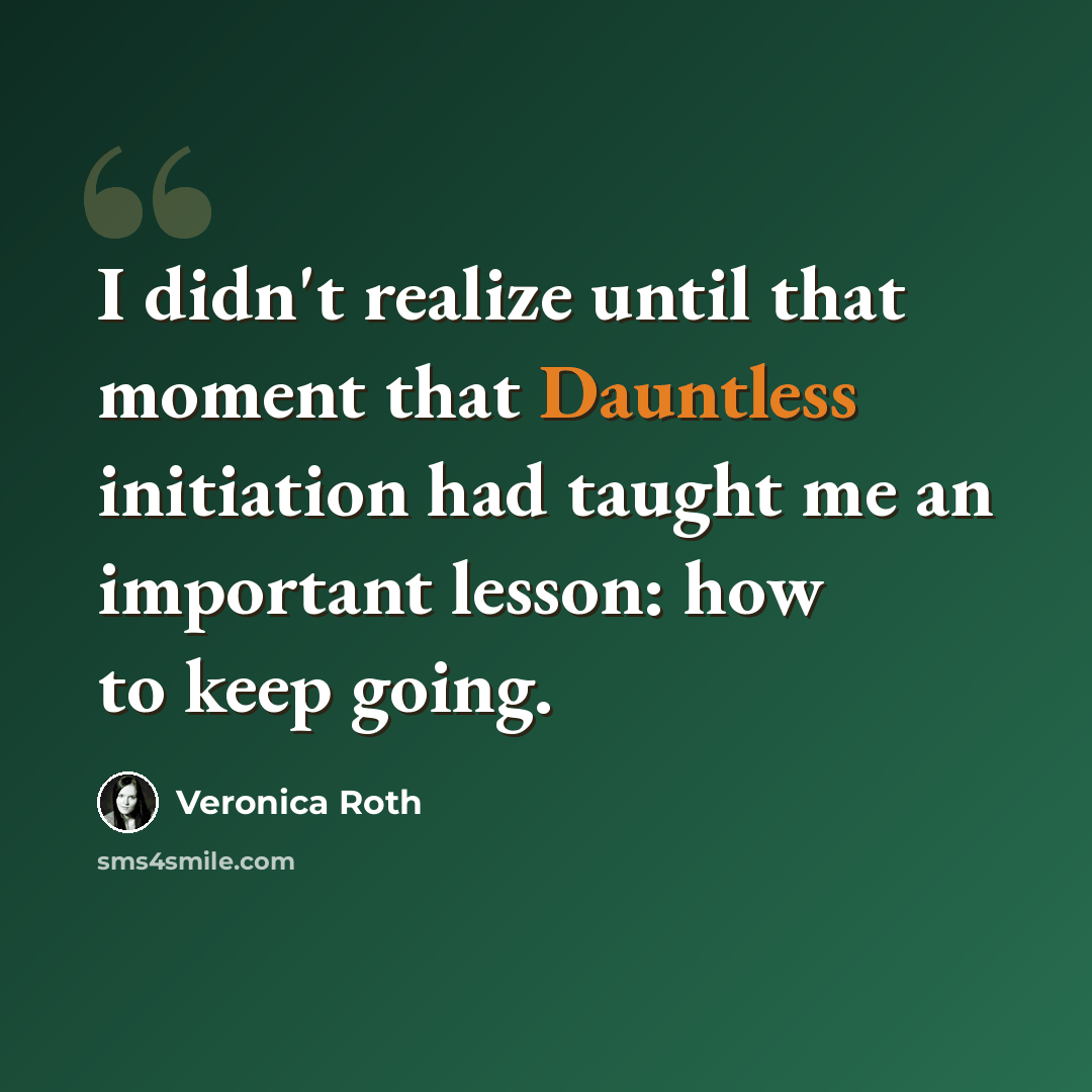 “I didn't realize until that moment that Dauntless initiation had taught me an important lesson: how to keep going.” quote by Veronica Roth