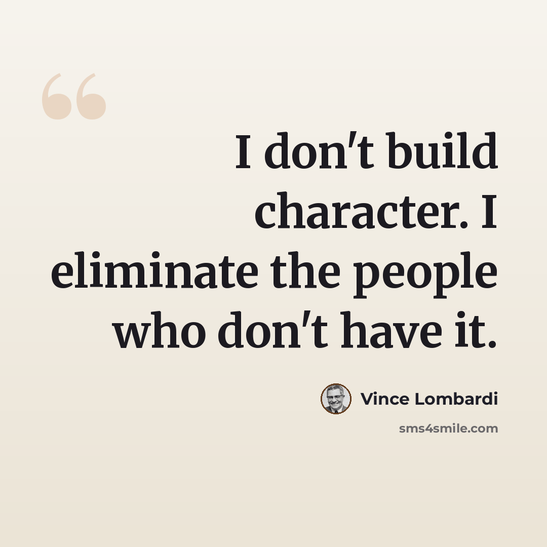 “I don't build character. I eliminate the people who don't have it.” quote by Vince Lombardi