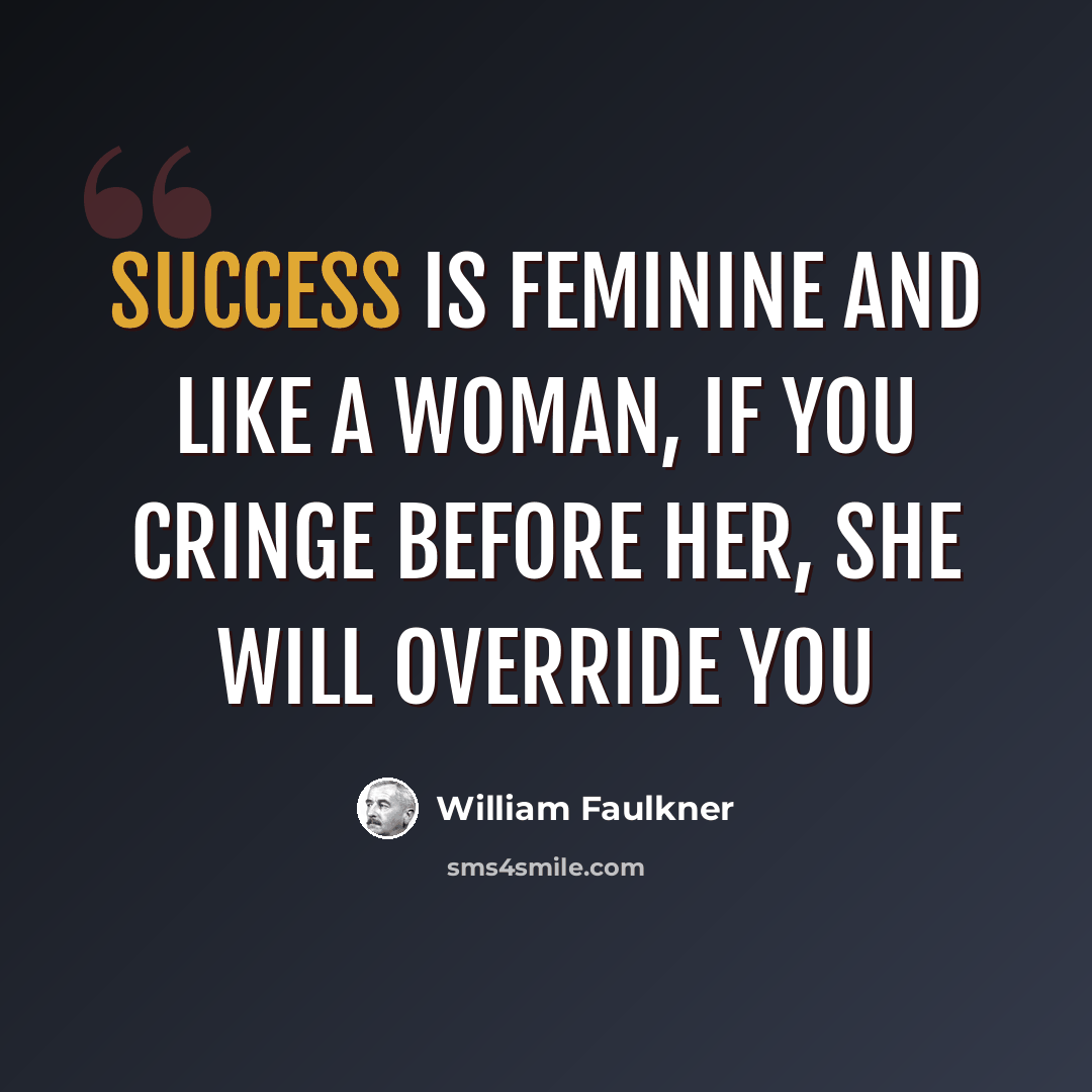 “Success is feminine and like a woman, if you cringe before her, she will override you” quote by William Faulkner