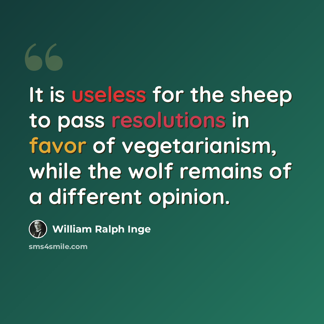 “It is useless for the sheep to pass resolutions in favor of vegetarianism, while the wolf remains of a different opinion.” quote by William Ralph Inge