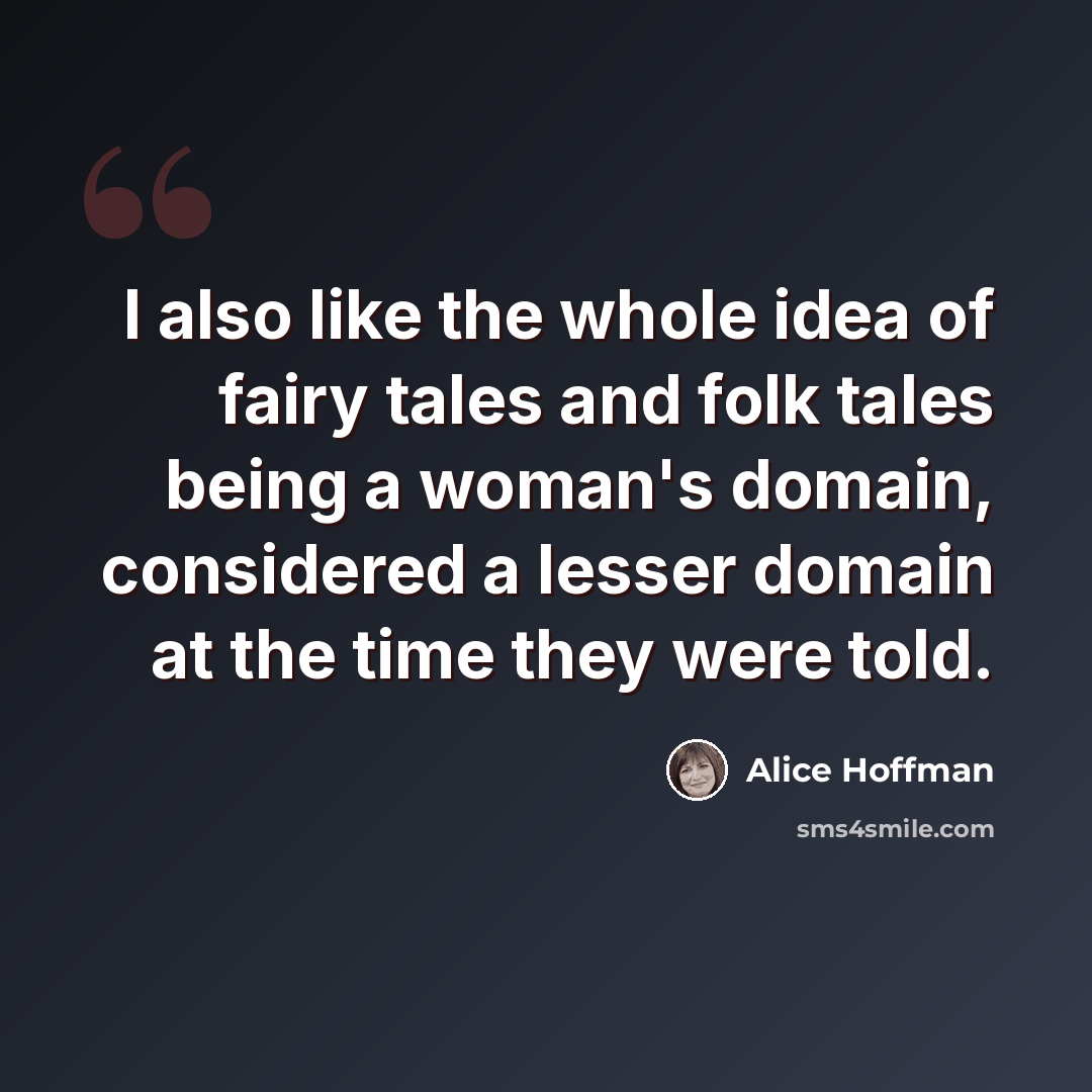 “I also like the whole idea of fairy tales and folk tales being a woman's domain, considered a lesser domain at the time they were told.” quote by Alice Hoffman