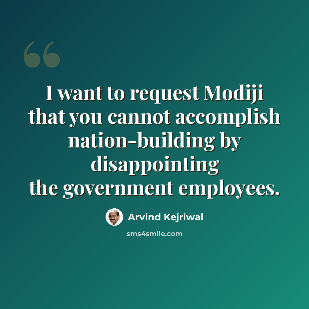 “I want to request Modiji that you cannot accomplish nation-building by disappointing the government employees.” quote by Arvind Kejriwal
