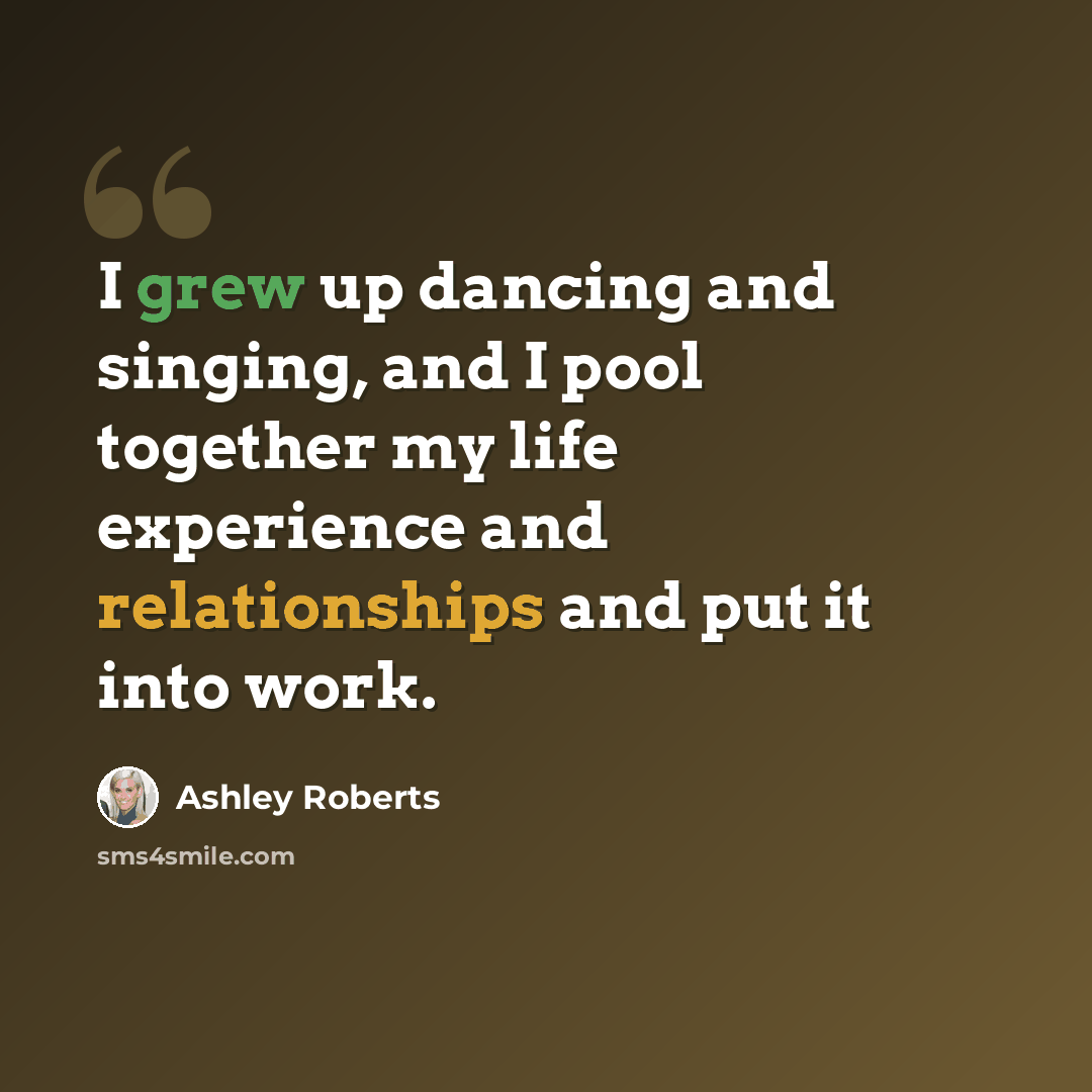 “I grew up dancing and singing, and I pool together my life experience and relationships and put it into work.” quote by Ashley Roberts