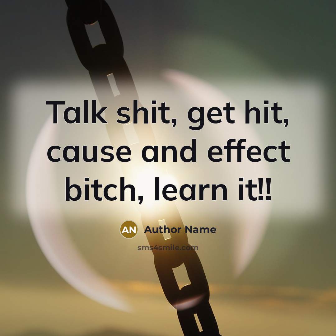 “Talk shit, get hit, cause and effect bitch, learn it!!” quote by Author Name