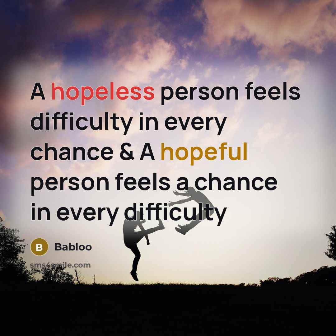“A hopeless person feels difficulty in every chance & A hopeful person feels a chance in every difficulty” quote by Babloo