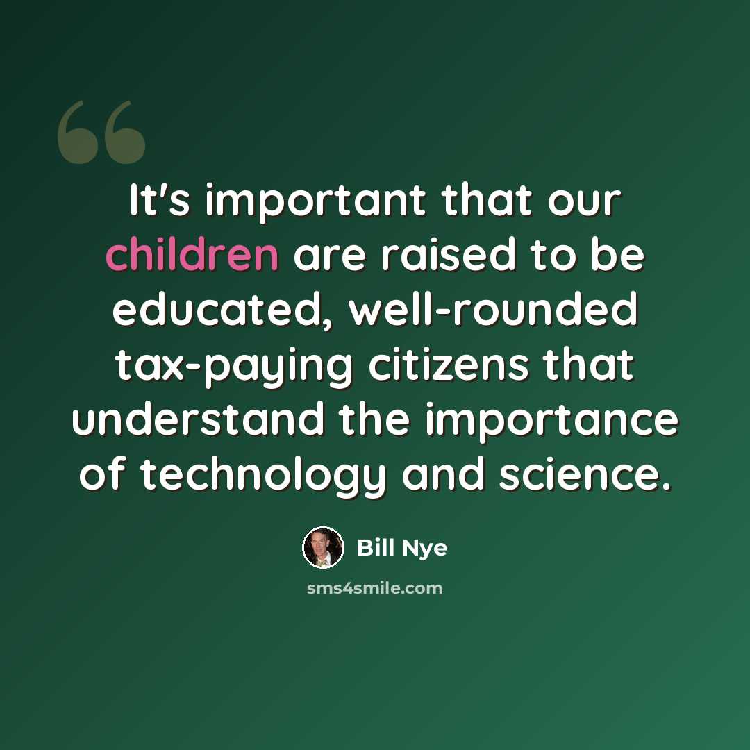 “It's important that our children are raised to be educated, well-rounded tax-paying citizens that understand the importance of technology and science.” quote by Bill Nye