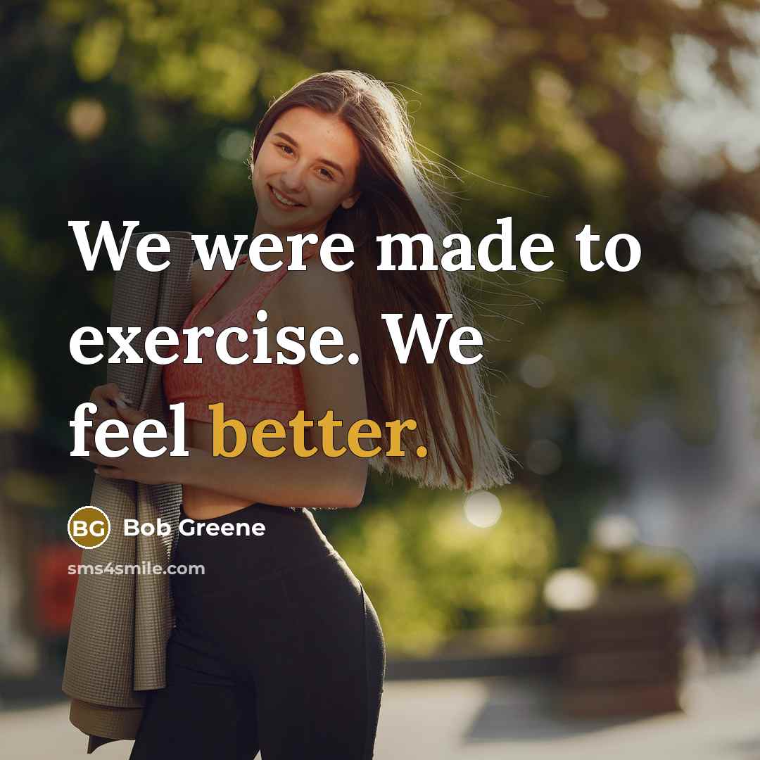 “We were made to exercise. We feel better.” quote by Bob Greene