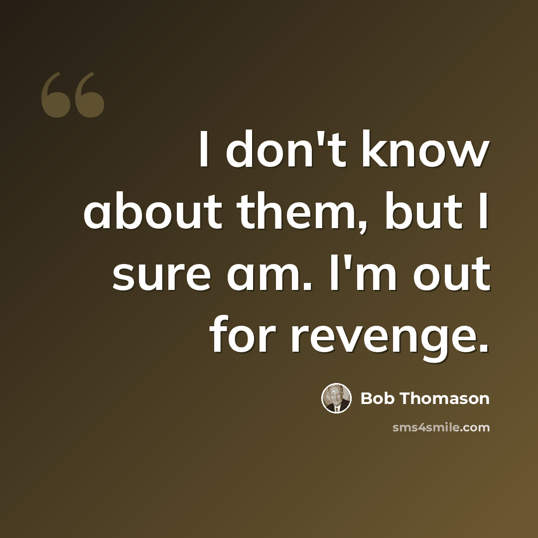 “I don't know about them, but I sure am. I'm out for revenge.” quote by Bob Thomason
