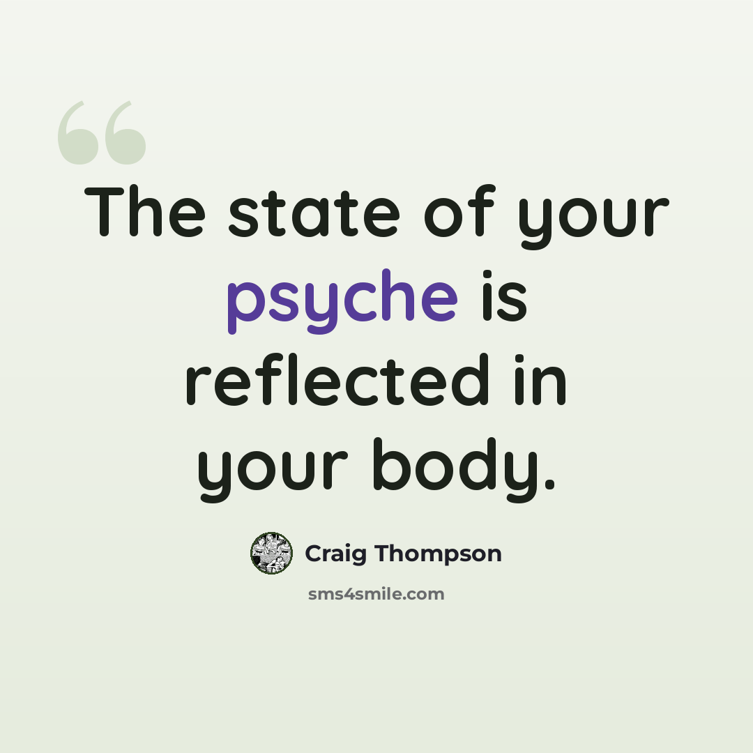 “The state of your psyche is reflected in your body.” quote by Craig Thompson