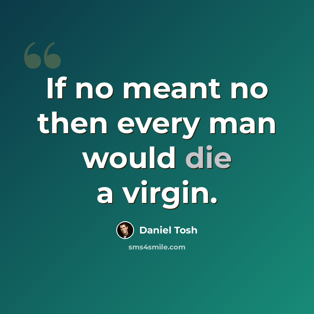 “If no meant no then every man would die a virgin.” quote by Daniel Tosh