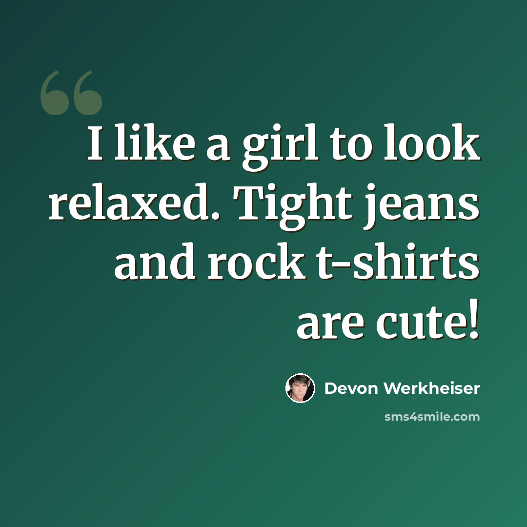 “I like a girl to look relaxed. Tight jeans and rock t-shirts are cute!” quote by Devon Werkheiser