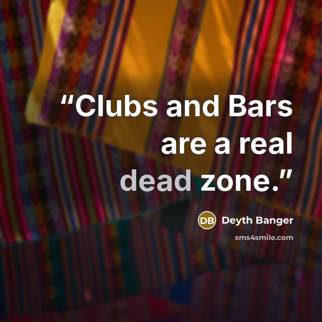 “Clubs and Bars are a real dead zone.” quote by Deyth Banger