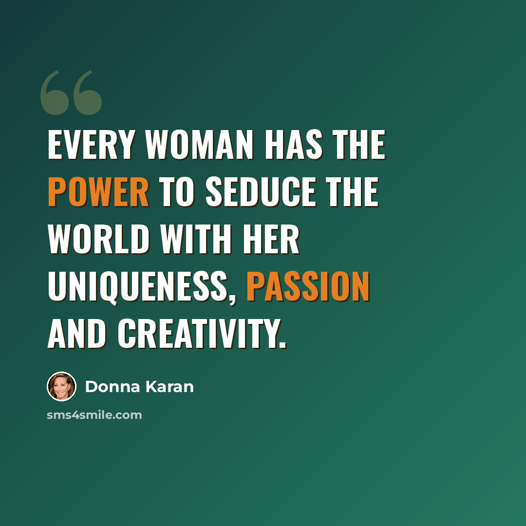 “Every woman has the power to seduce the world with her uniqueness, passion and creativity.” quote by Donna Karan