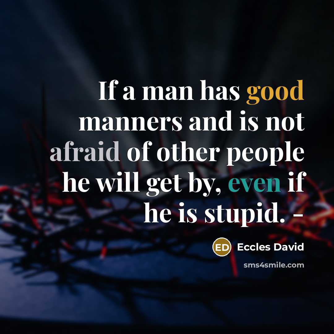 “If a man has good manners and is not afraid of other people he will get by, even if he is stupid. -” quote by Eccles David