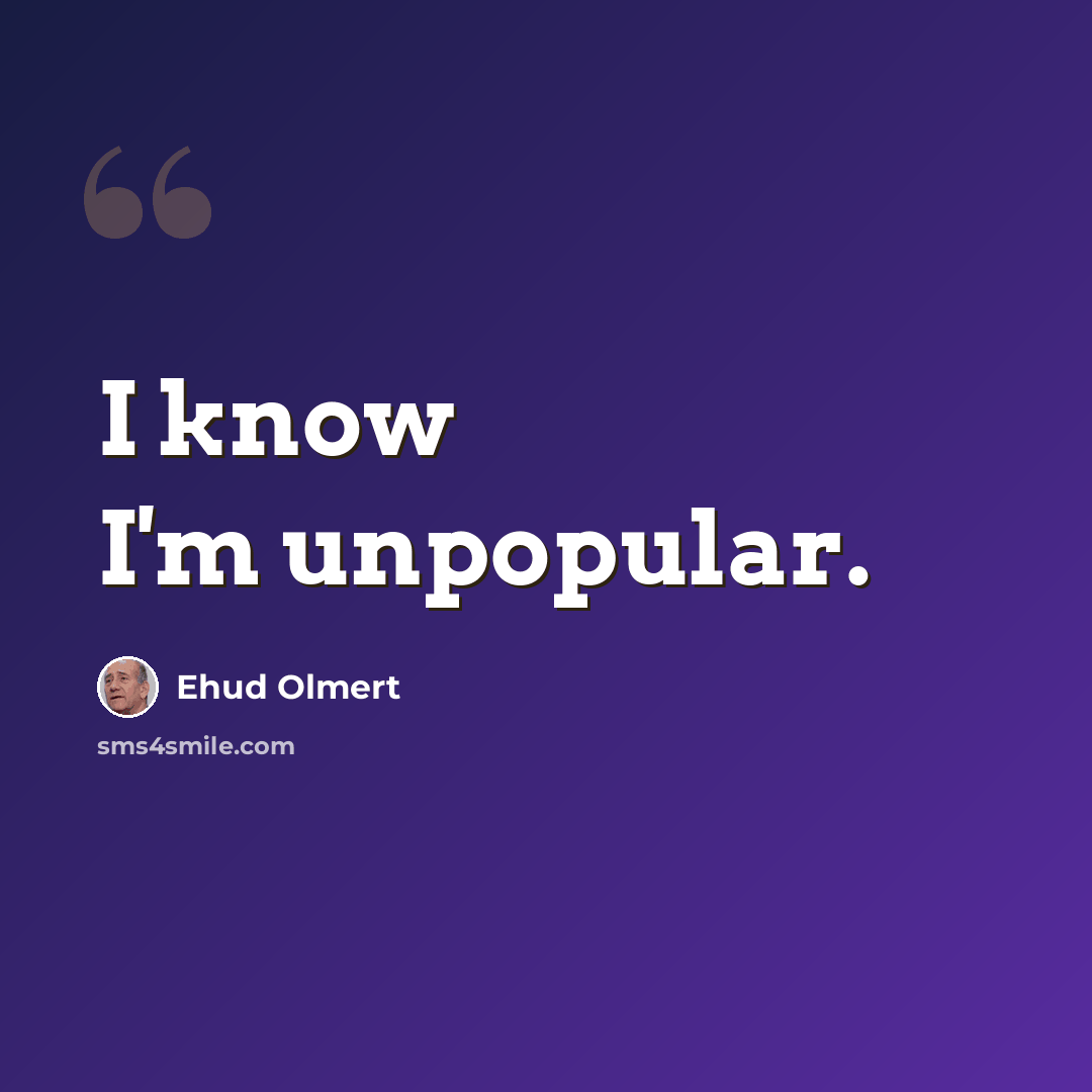 “I know I'm unpopular.” quote by Ehud Olmert