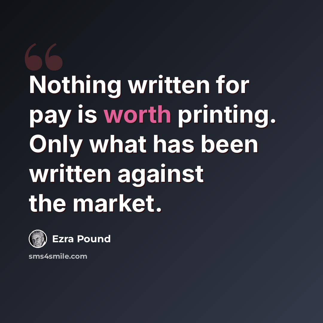 “Nothing written for pay is worth printing. Only what has been written against the market.” quote by Ezra Pound