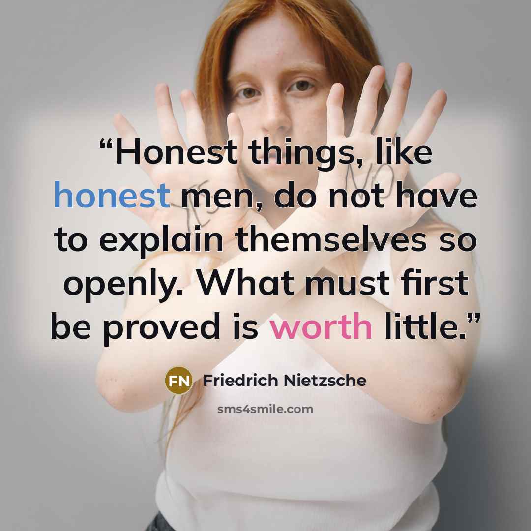 “Honest things, like honest men, do not have to explain themselves so openly. What must first be proved is worth little.” quote by Friedrich Nietzsche