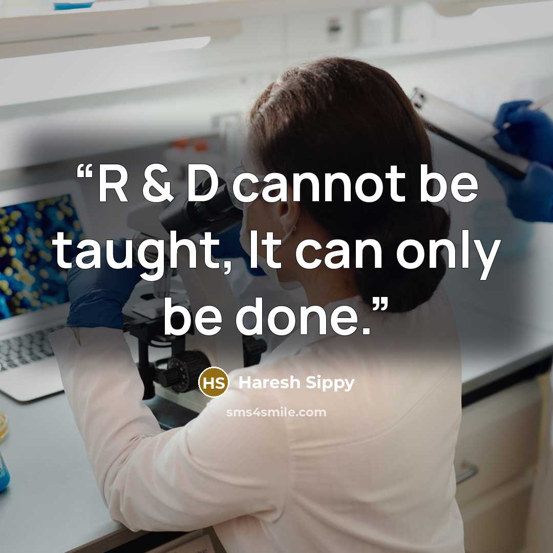 “R & D cannot be taught, It can only be done.” quote by Haresh Sippy