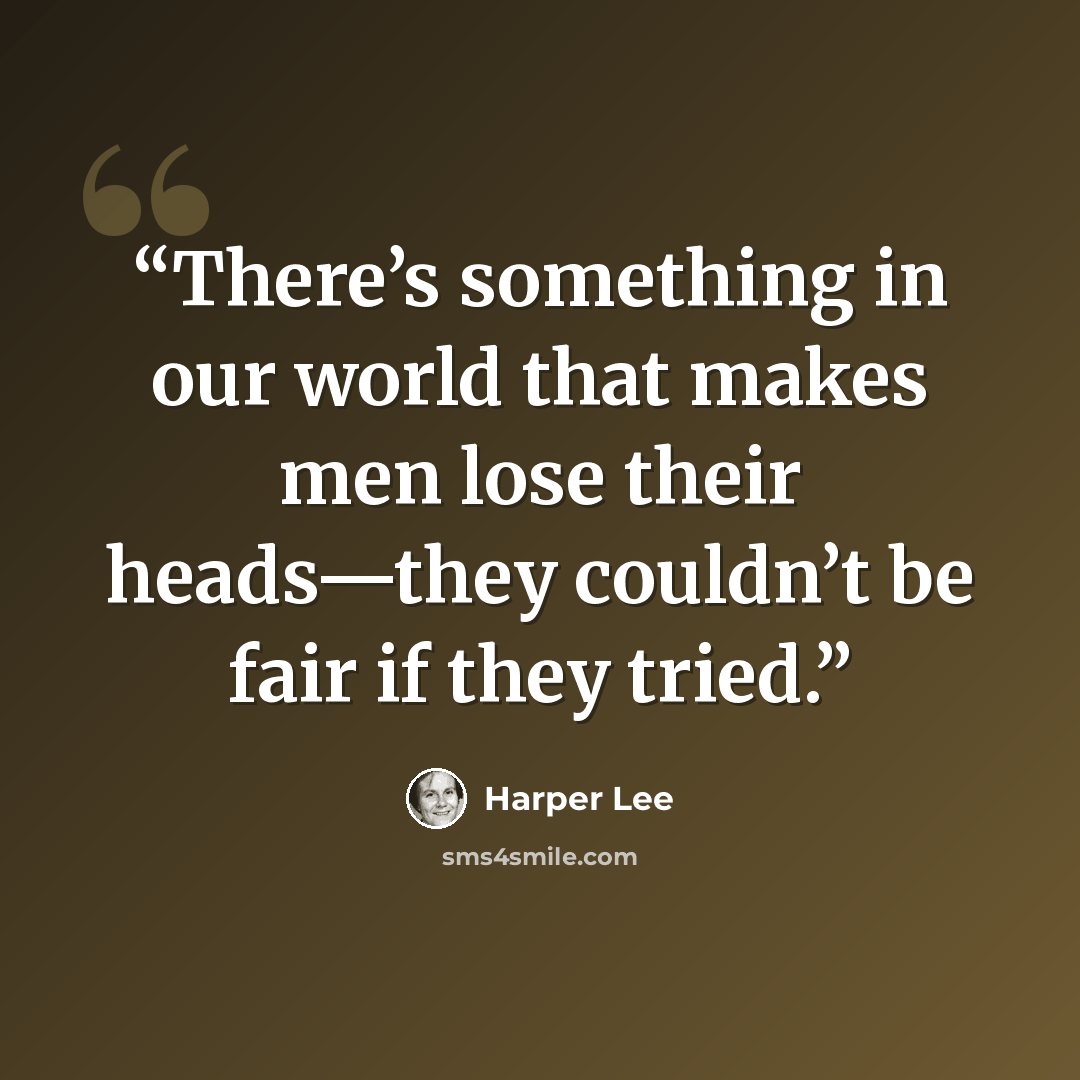 “There’s something in our world that makes men lose their heads—they couldn’t be fair if they tried.” quote by Harper Lee