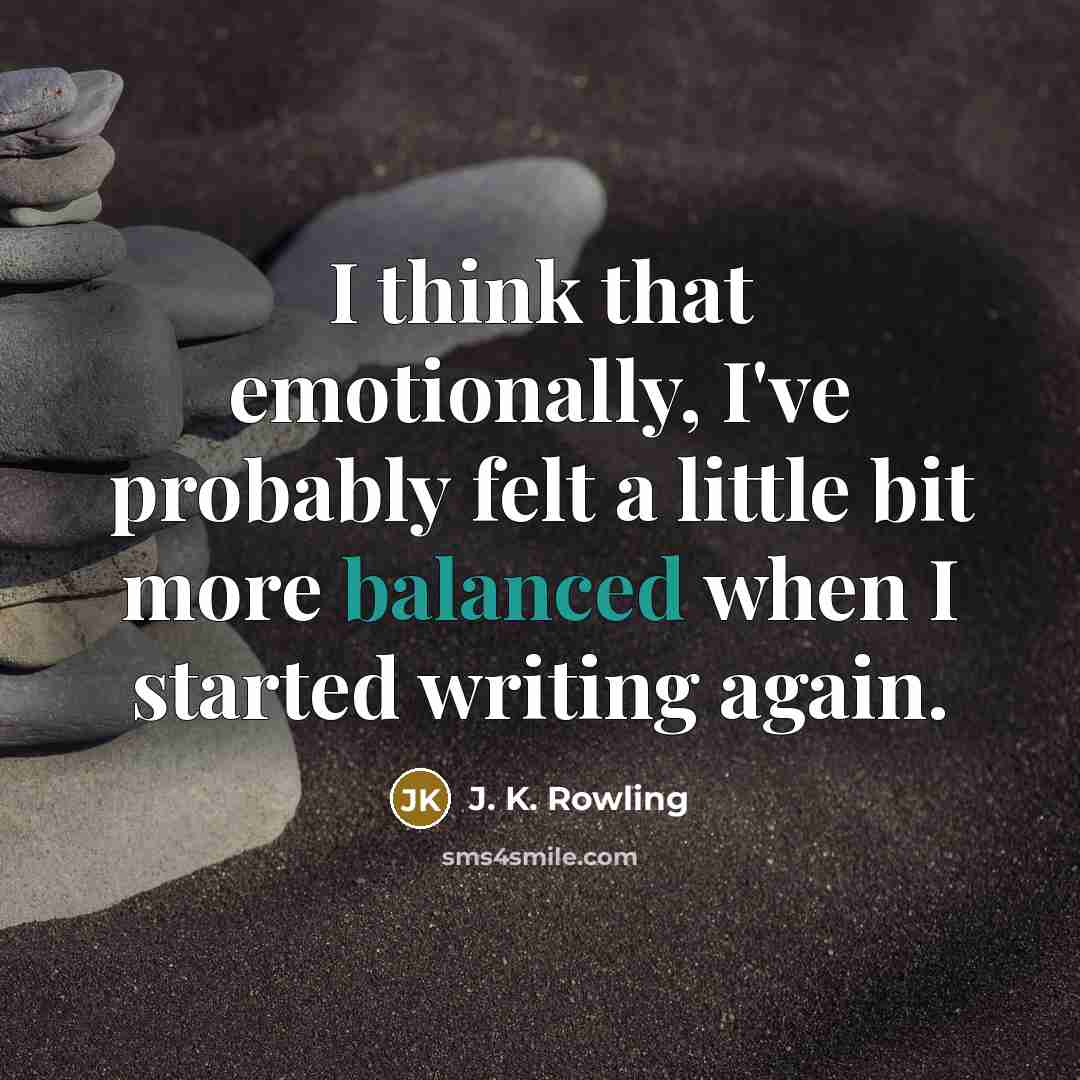 “I think that emotionally, I've probably felt a little bit more balanced when I started writing again.” quote by J. K. Rowling