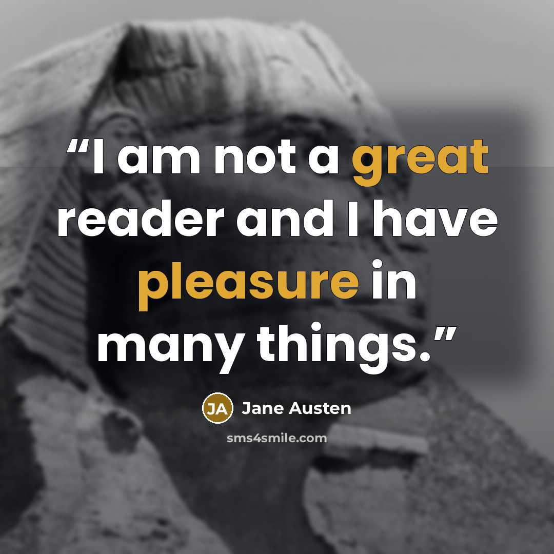 “I am not a great reader and I have pleasure in many things.” quote by Jane Austen