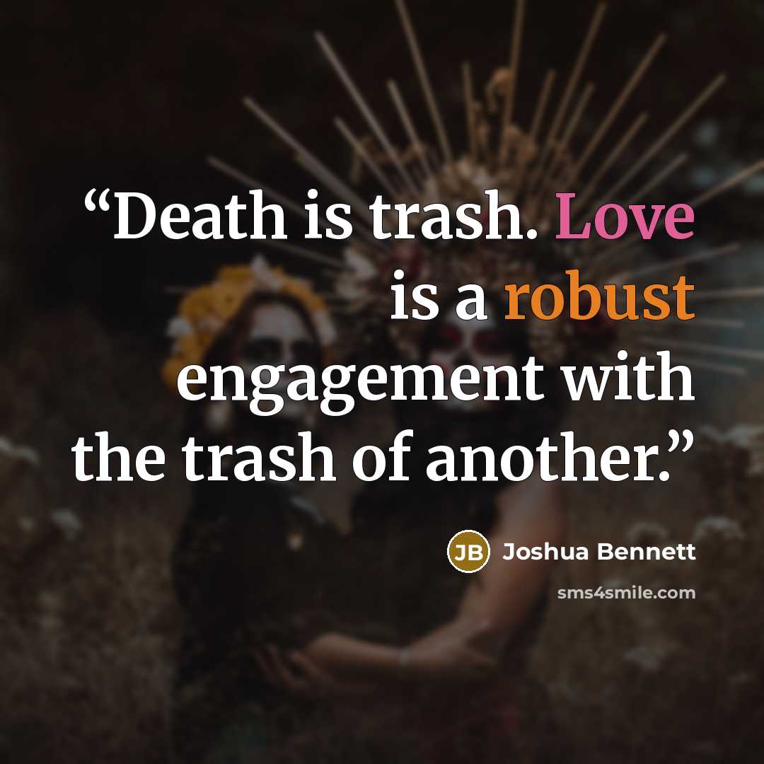 “Death is trash. Love is a robust engagement with the trash of another.” quote by Joshua Bennett