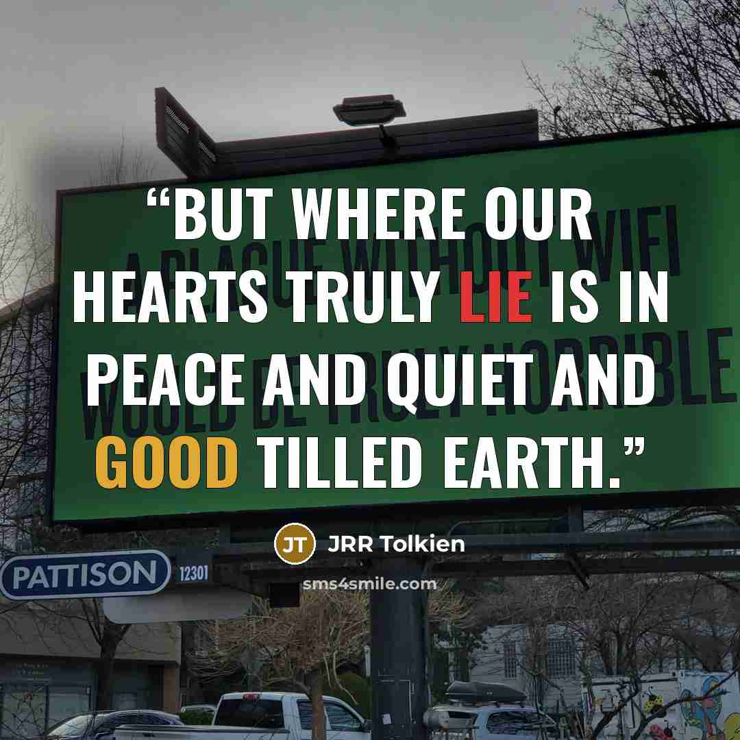 “But where our hearts truly lie is in peace and quiet and good tilled earth.” quote by JRR Tolkien