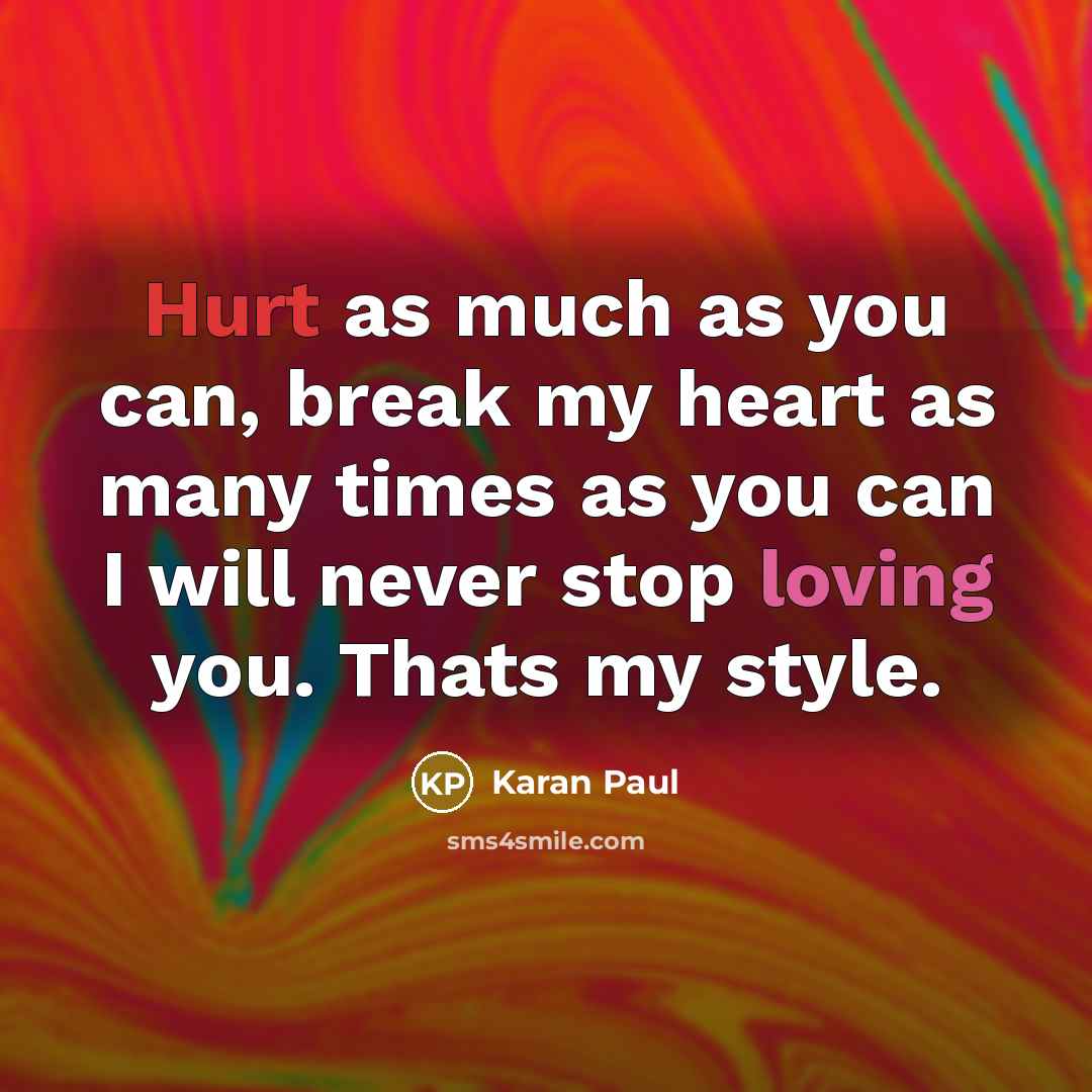 “Hurt as much as you can, break my heart as many times as you can I will never stop loving you. Thats my style.” quote by Karan Paul