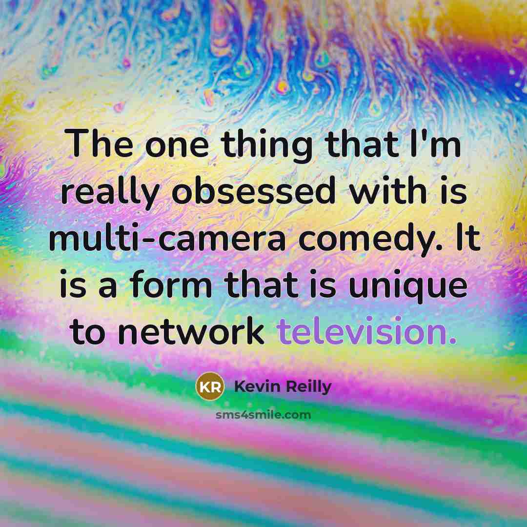 “The one thing that I'm really obsessed with is multi-camera comedy. It is a form that is unique to network television.” quote by Kevin Reilly