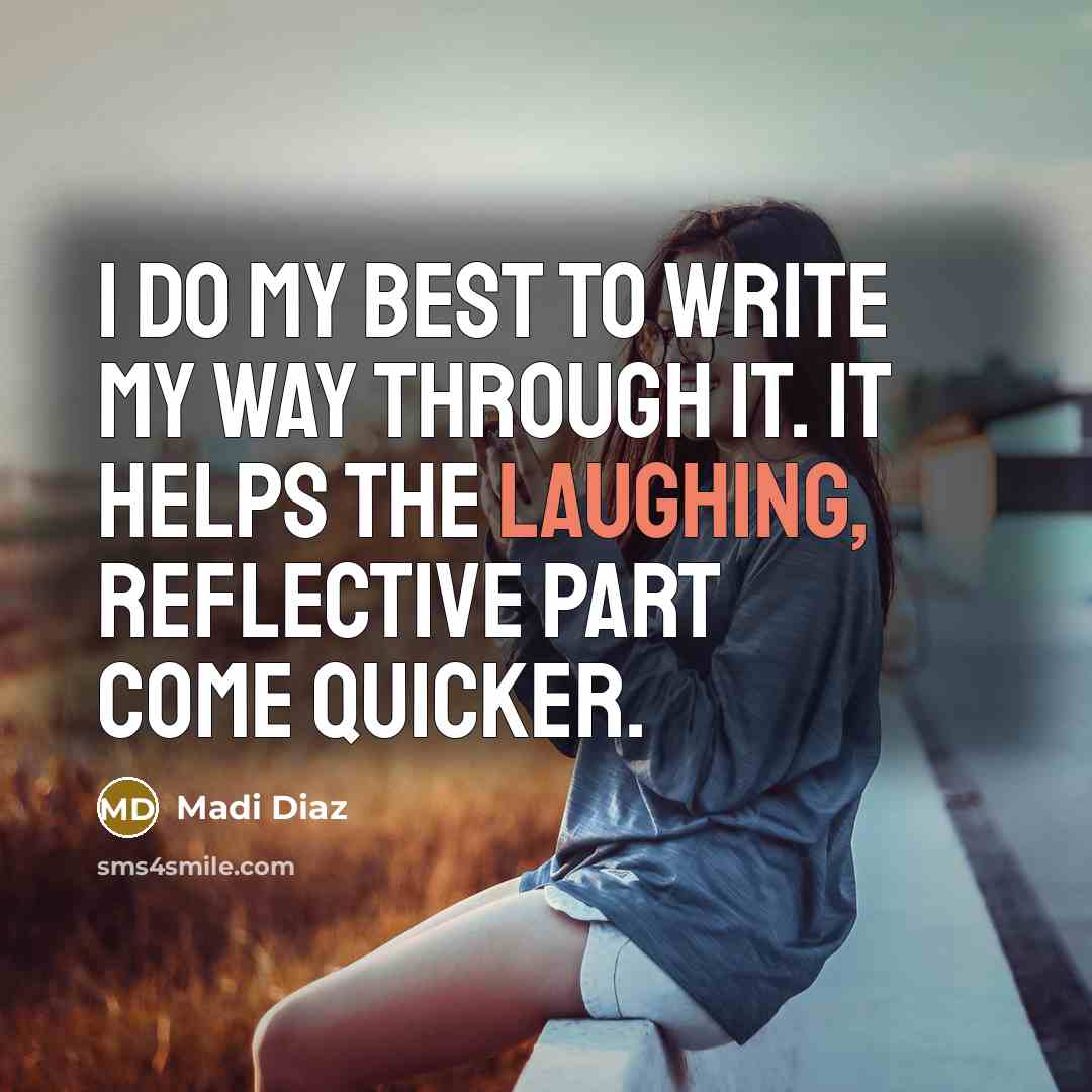 “I do my best to write my way through it. It helps the laughing, reflective part come quicker.” quote by Madi Diaz