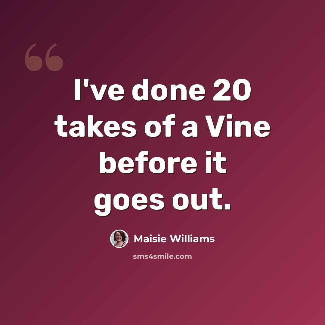 “I've done 20 takes of a Vine before it goes out.” quote by Maisie Williams