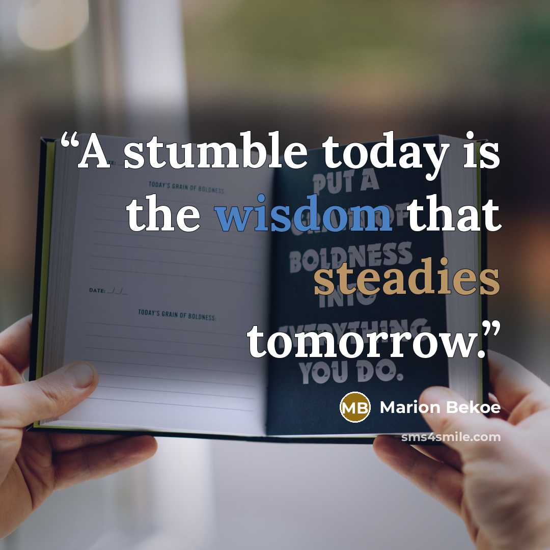 “A stumble today is the wisdom that steadies tomorrow.” quote by Marion Bekoe