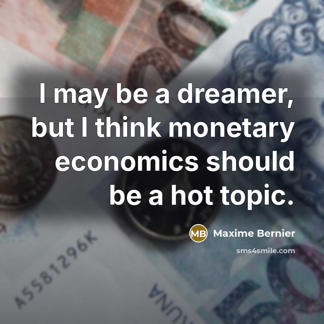 “I may be a dreamer, but I think monetary economics should be a hot topic.” quote by Maxime Bernier