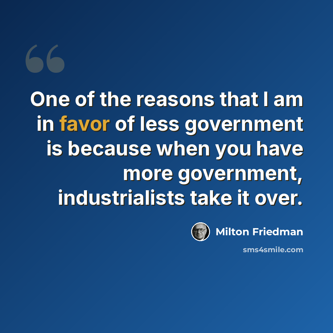 “One of the reasons that I am in favor of less government is because when you have more government, industrialists take it over.” quote by Milton Friedman