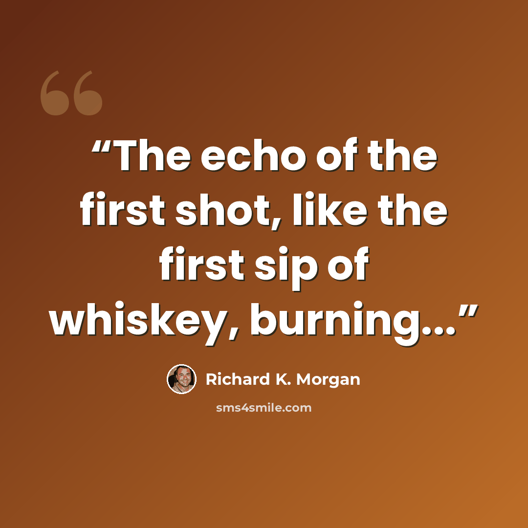 “The echo of the first shot, like the first sip of whiskey, burning...” quote by Richard K. Morgan