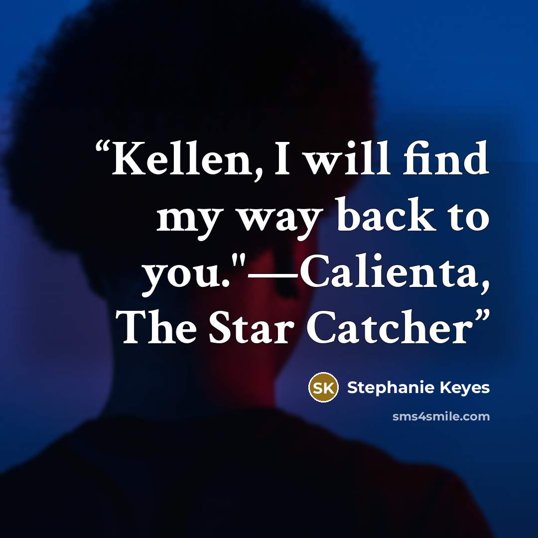 “Kellen, I will find my way back to you."—Calienta, The Star Catcher” quote by Stephanie Keyes