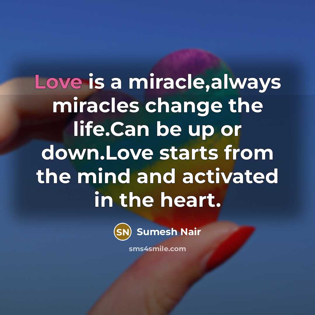 “Love is a miracle,always miracles change the life.Can be up or down.Love starts from the mind and activated in the heart.” quote by Sumesh Nair