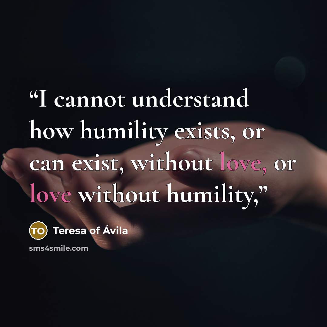 “I cannot understand how humility exists, or can exist, without love, or love without humility,” quote by Teresa of Ávila