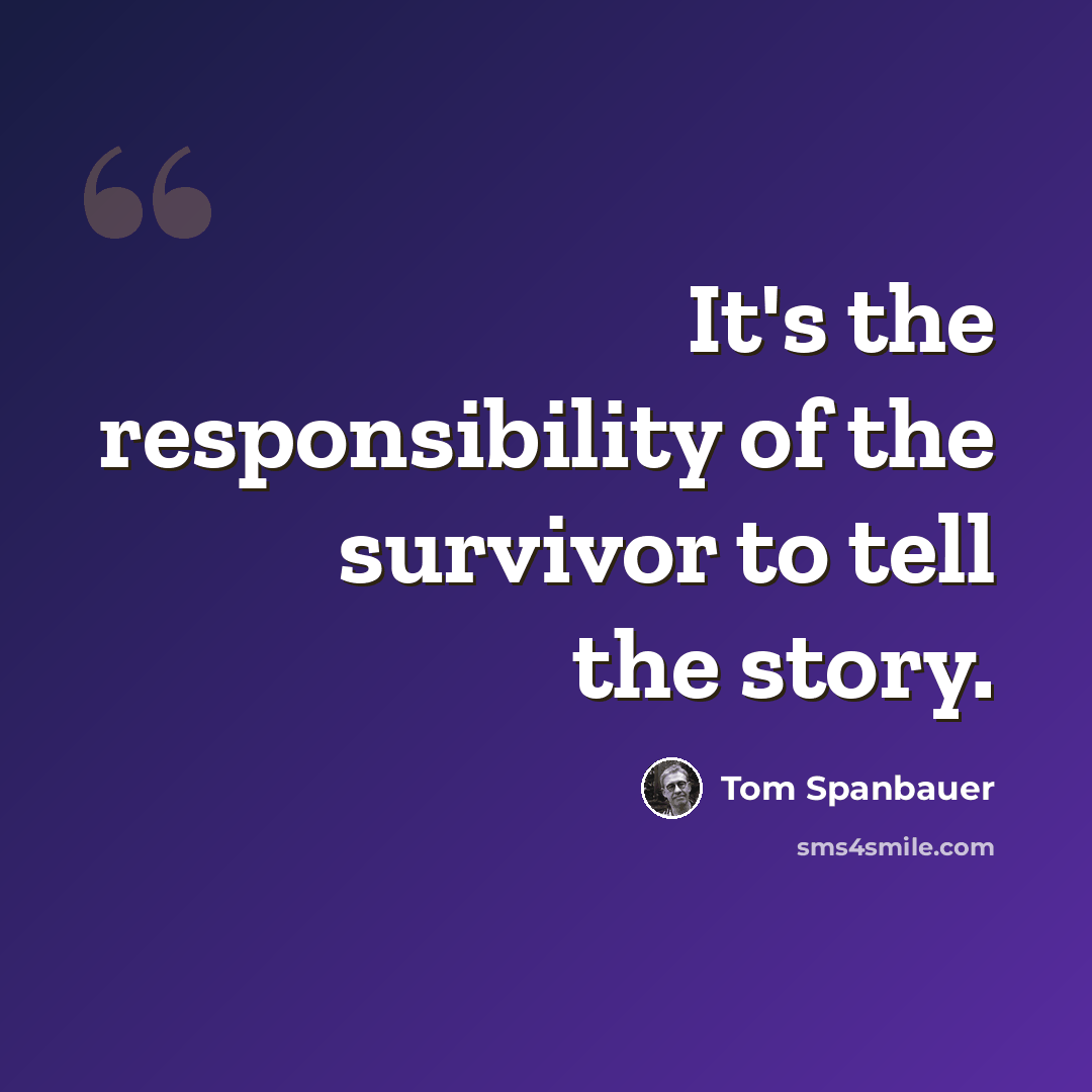 “It's the responsibility of the survivor to tell the story.” quote by Tom Spanbauer