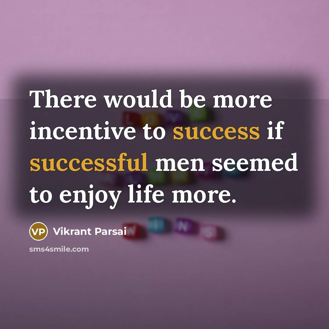 “There would be more incentive to success if successful men seemed to enjoy life more.” quote by Vikrant Parsai