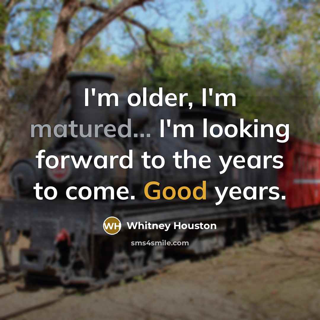 “I'm older, I'm matured... I'm looking forward to the years to come. Good years.” quote by Whitney Houston