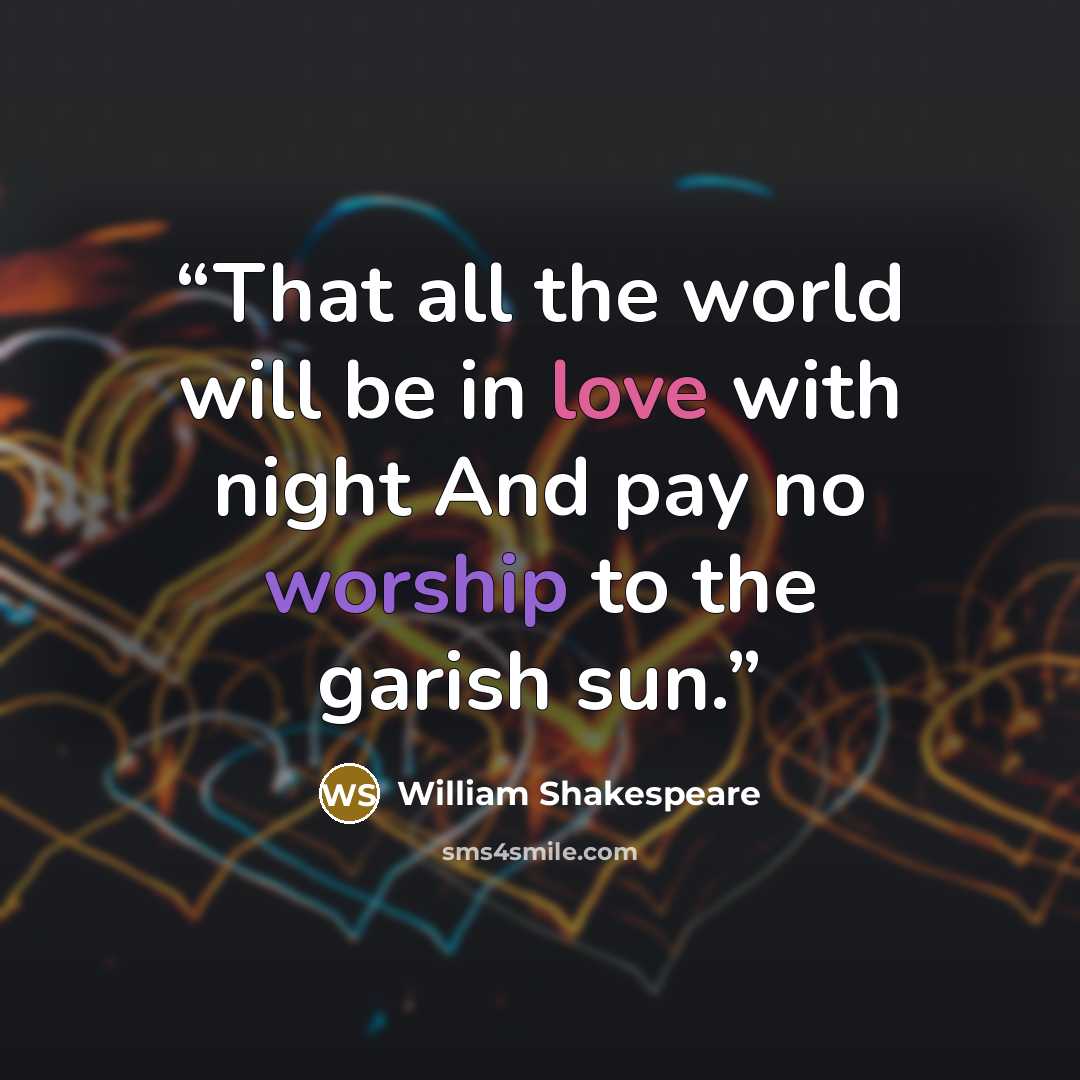 “That all the world will be in love with night And pay no worship to the garish sun.” quote by William Shakespeare