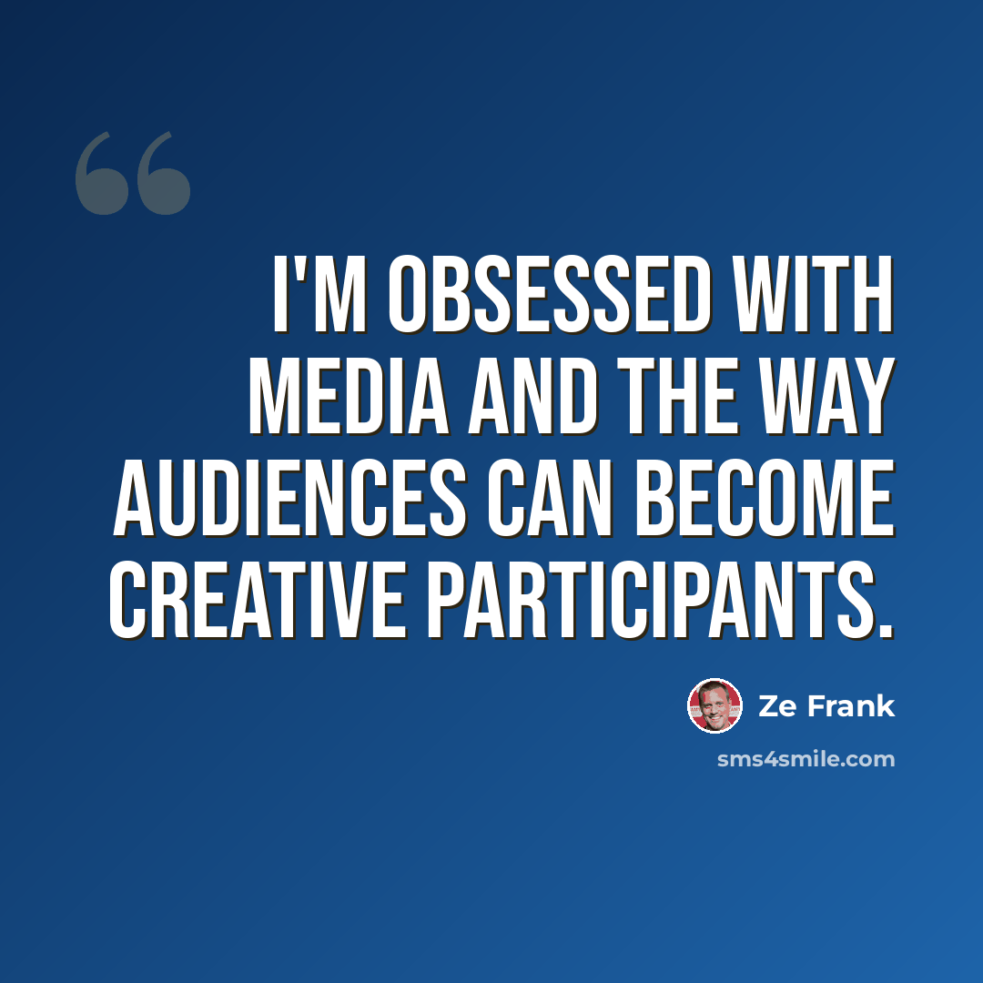 “I'm obsessed with media and the way audiences can become creative participants.” quote by Ze Frank