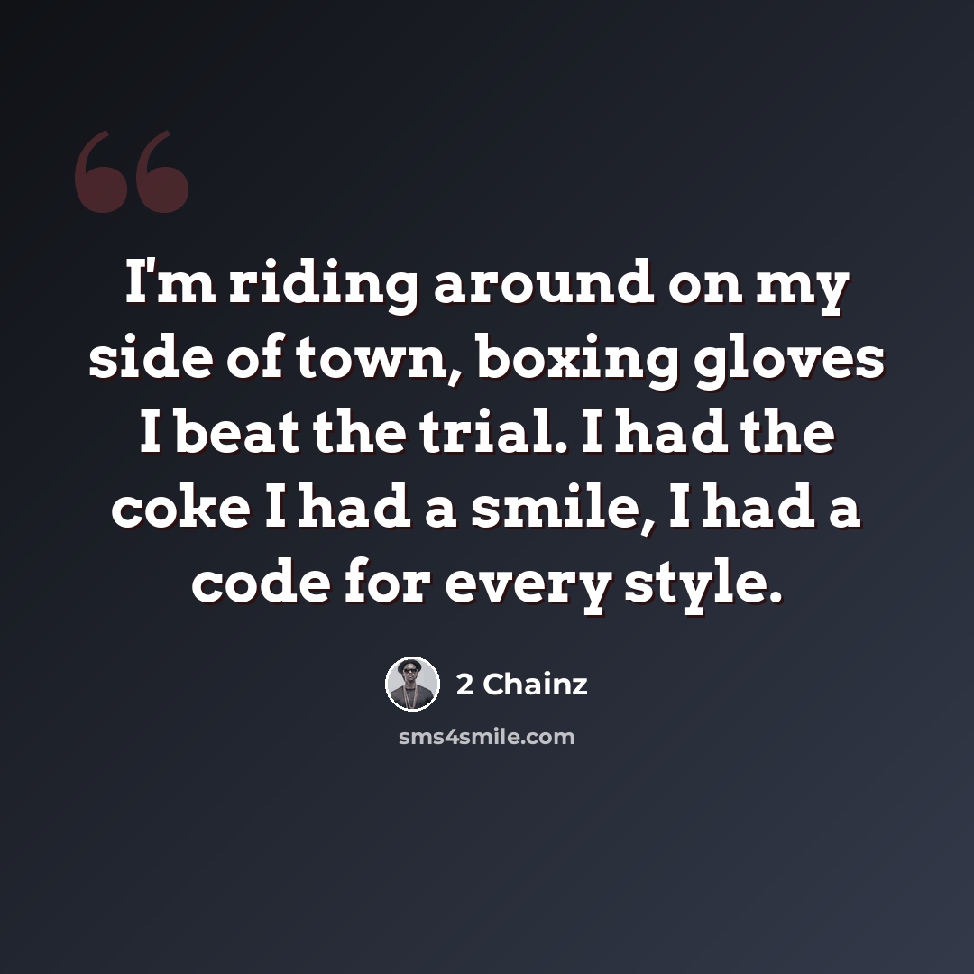 “I'm riding around on my side of town, boxing gloves I beat the trial. I had the coke I had a smile, I had a code for every style.” quote by 2 Chainz