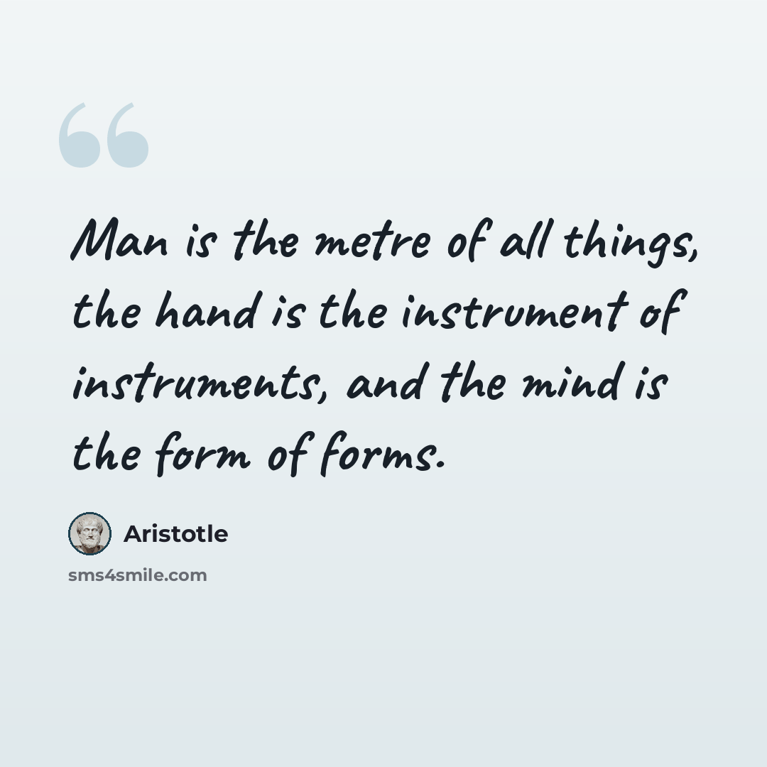 “Man is the metre of all things, the hand is the instrument of instruments, and the mind is the form of forms.” quote by Aristotle