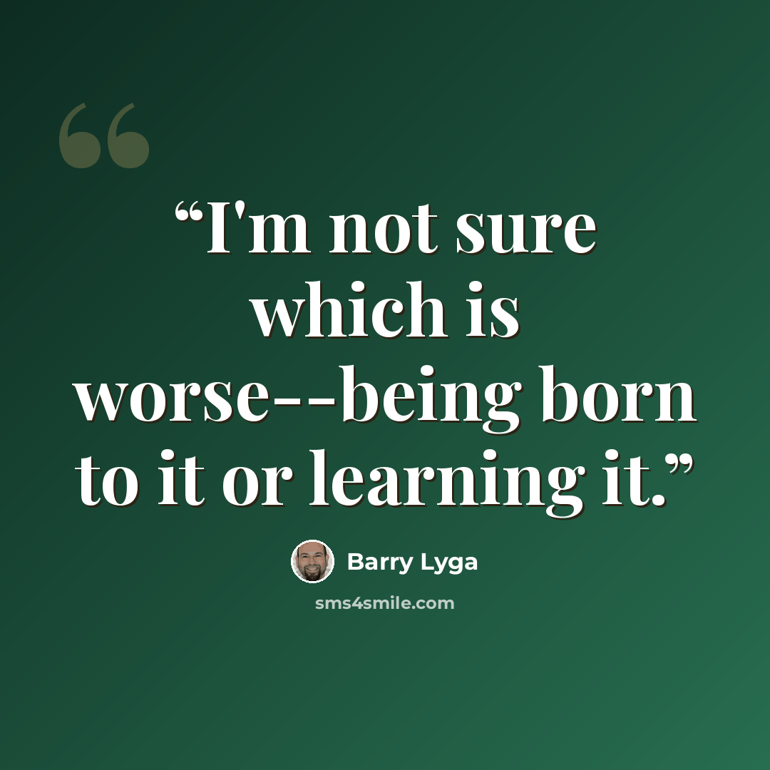 “I'm not sure which is worse--being born to it or learning it.” quote by Barry Lyga