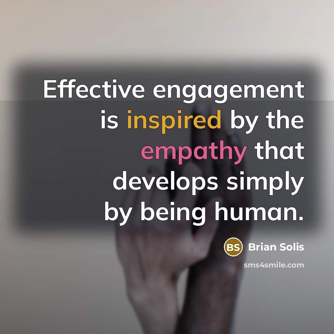 “Effective engagement is inspired by the empathy that develops simply by being human.” quote by Brian Solis