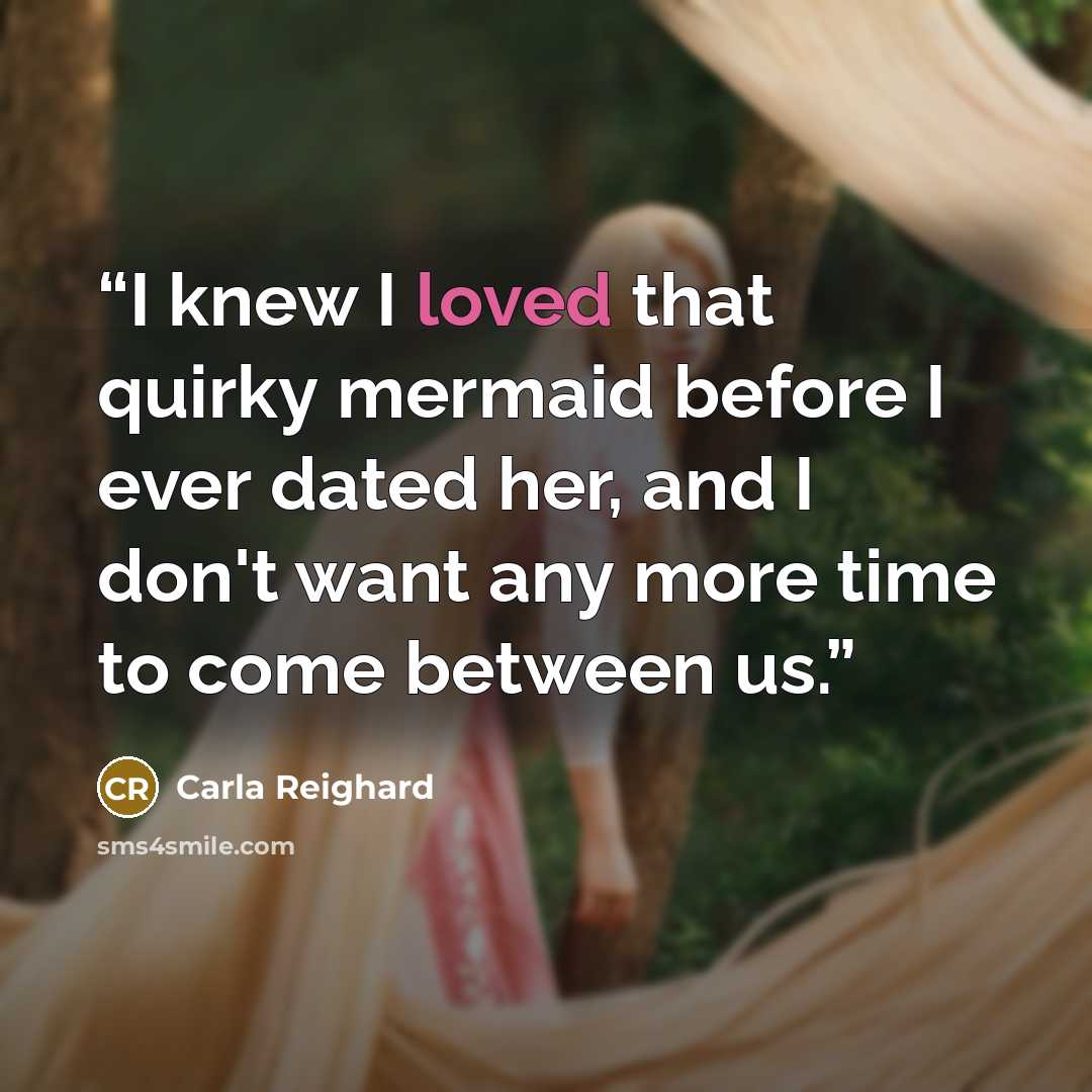 “I knew I loved that quirky mermaid before I ever dated her, and I don't want any more time to come between us.” quote by Carla Reighard