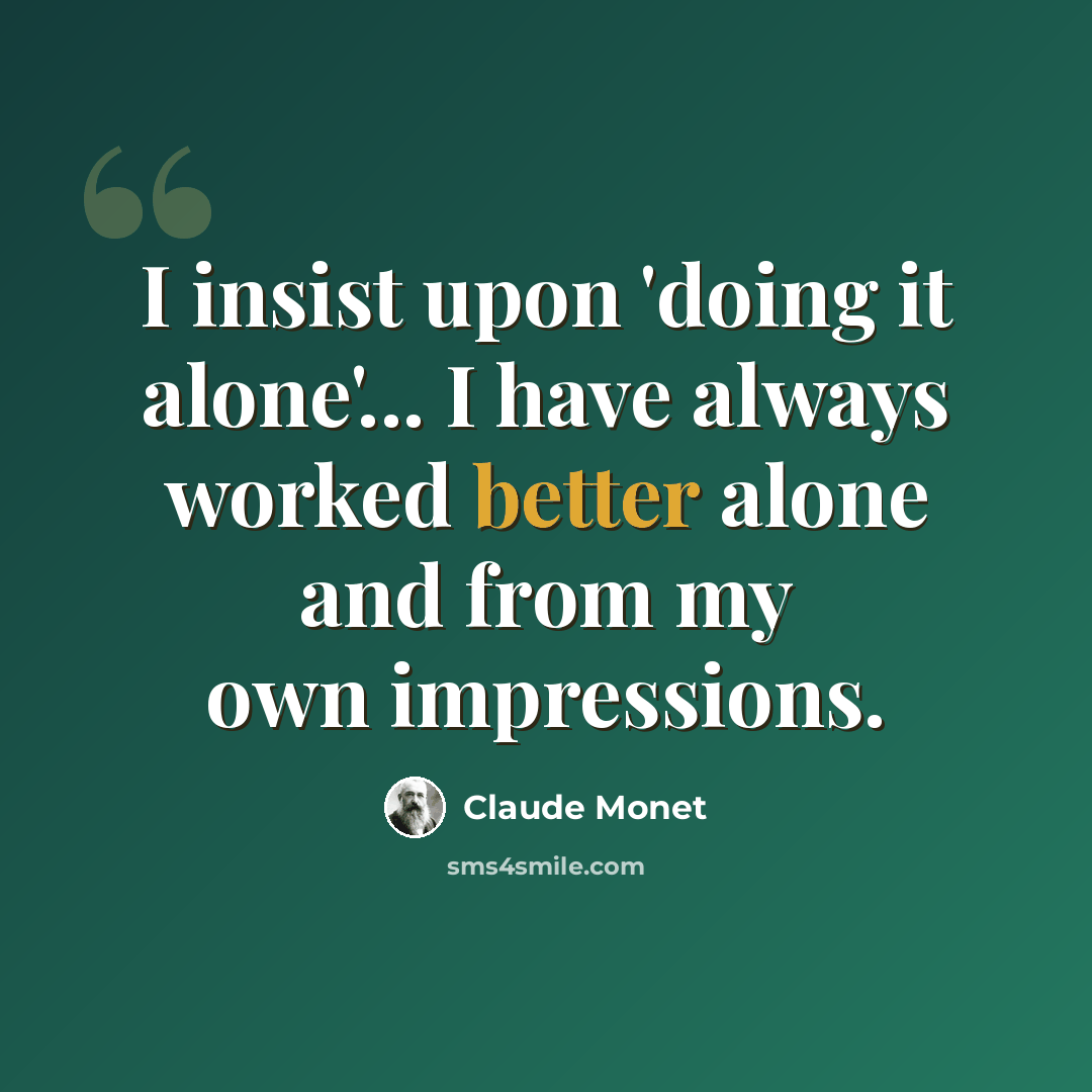 “I insist upon 'doing it alone'... I have always worked better alone and from my own impressions.” quote by Claude Monet
