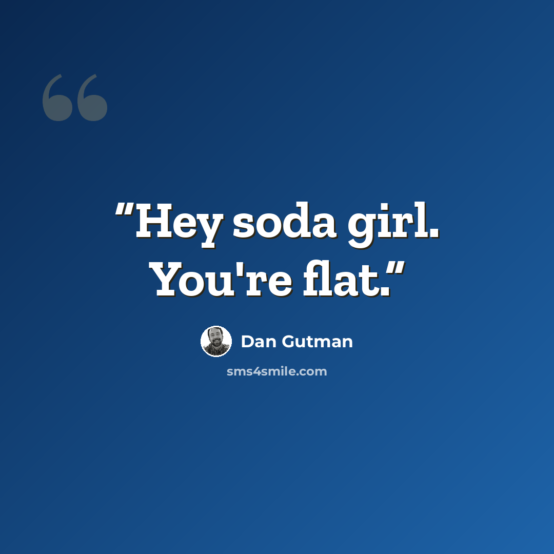 “Hey soda girl. You're flat.” quote by Dan Gutman